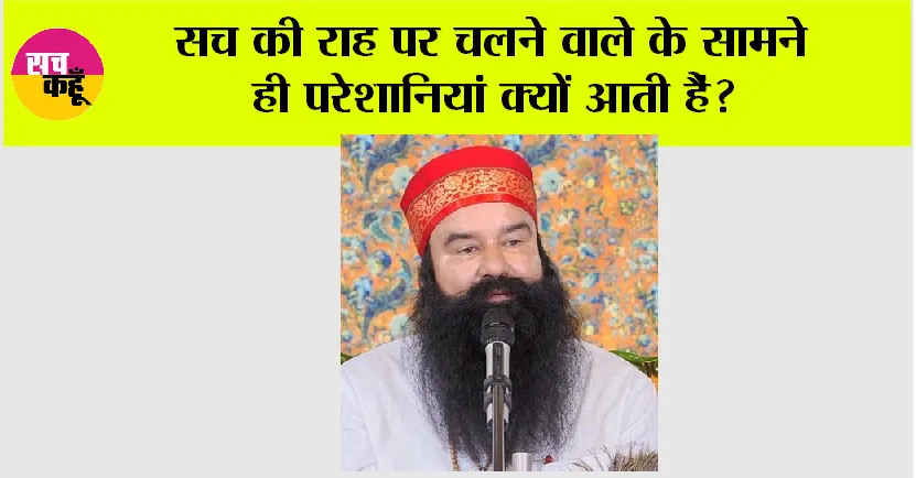 सच की राह पर चलने वाले के सामने ही परेशानियां क्यों आती हैं?