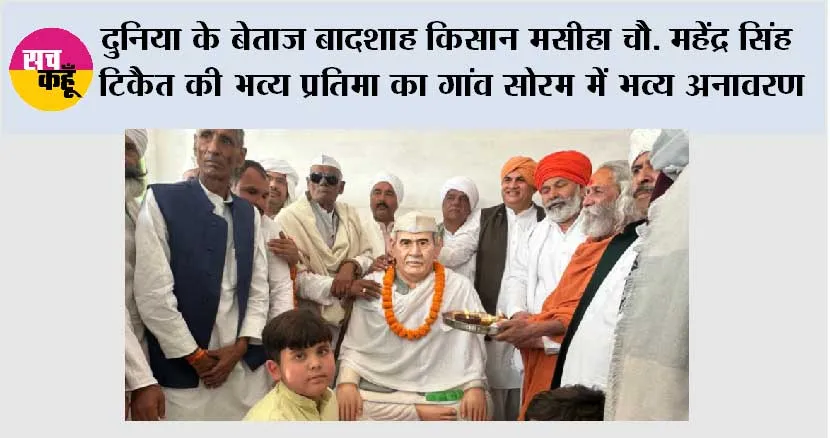 दुनिया के बेताज बादशाह किसान मसीहा चौ. महेंद्र सिंह टिकैत की भव्य प्रतिमा का गांव सोरम में भव्य अनावरण