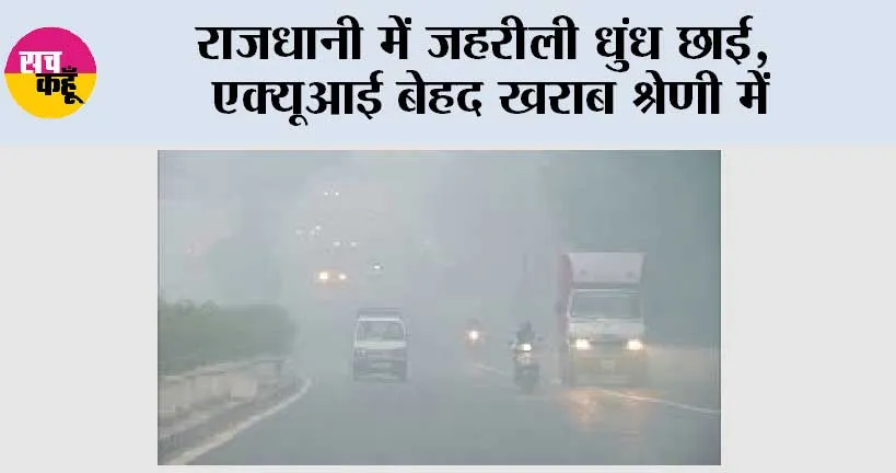राजधानी में जहरीली धुंध छाई, एक्यूआई बेहद खराब श्रेणी में