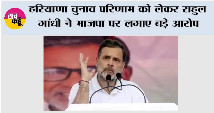 Rahul Gandhi: हरियाणा चुनाव परिणाम को लेकर राहुल गांधी ने भाजपा पर लगाए बड़े आरोप