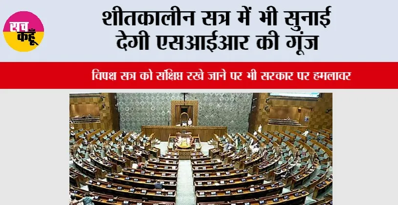 Parliament Winter Session: शीतकालीन सत्र में भी सुनाई देगी एसआईआर की गूंज