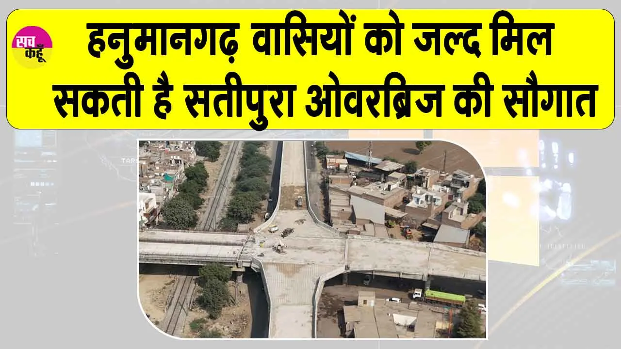 हनुमानगढ़ वासियों को जल्द मिल सकती है सतीपुरा ओवरब्रिज की सौगात