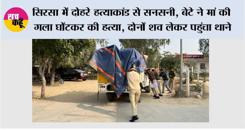 सिरसा में दोहरे हत्याकांड से सनसनी, बेटे ने मां की गला घोंटकर की हत्या…