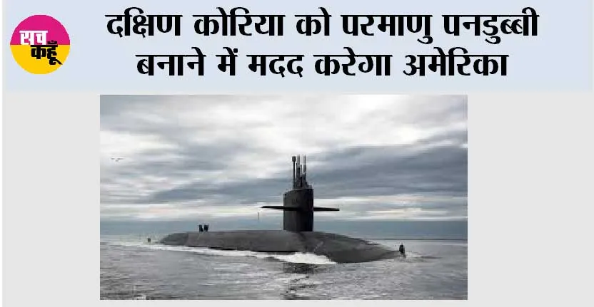 दक्षिण कोरिया को परमाणु पनडुब्बी बनाने में मदद करेगा अमेरिका