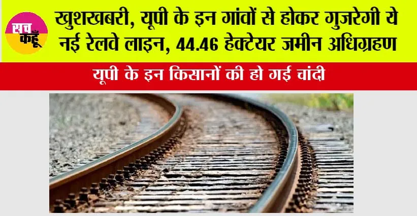 UP Railway News: खुशखबरी, यूपी के इन गांवों से होकर गुजरेगी ये नई रेलवे लाइन, 44.46 हेक्टेयर जमीन अधिग्रहण