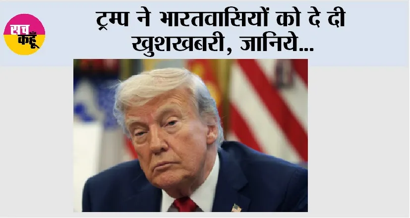 America: ट्रम्प ने भारतवासियों को दे दी खुशखबरी, जानिये…
