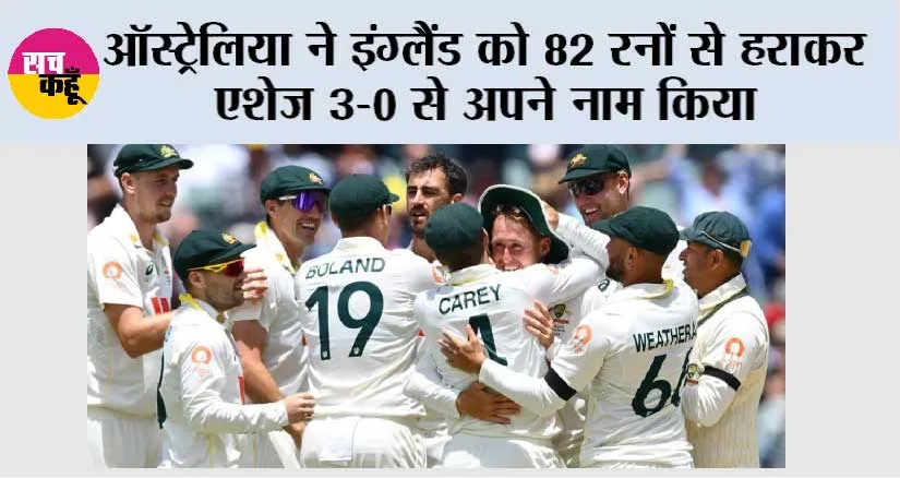 ऑस्ट्रेलिया ने इंग्लैंड को 82 रनों से हराकर एशेज 3-0 से अपने नाम किया