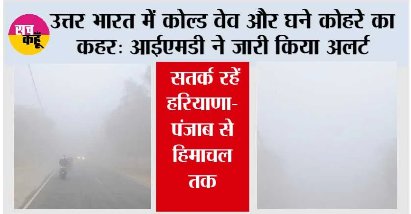 Cold Wave Alert: उत्तर भारत में कोल्ड वेव और घने कोहरे का कहर: आईएमडी ने जारी किया अलर्ट, सतर्क रहें हरियाणा-पंजाब से हिमाचल तक