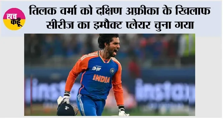 Cricket News: तिलक वर्मा को दक्षिण अफ्रीका के खिलाफ सीरीज का इम्पैक्ट प्लेयर चुना गया