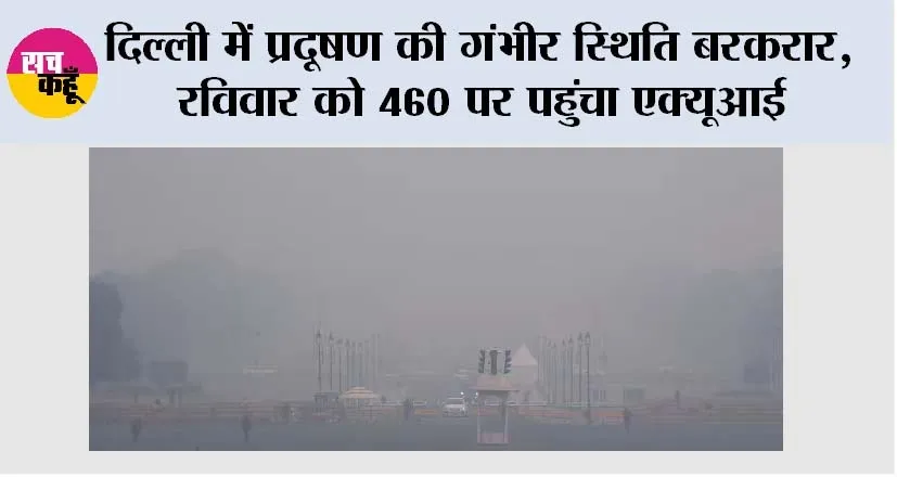 Delhi Air Pollution: दिल्ली में प्रदूषण की गंभीर स्थिति बरकरार, रविवार को 460 पर पहुंचा एक्यूआई