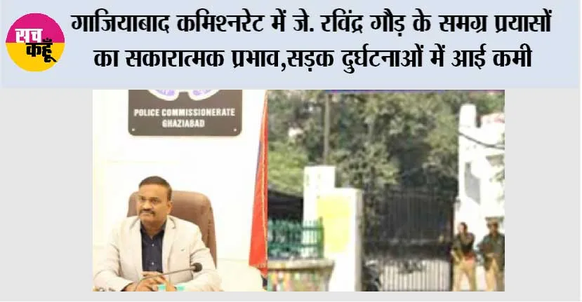 गाजियाबाद कमिश्नरेट में जे. रविंद्र गौड़ के समग्र प्रयासों का सकारात्मक प्रभाव, सड़क दुर्घटनाओं में आई कमी