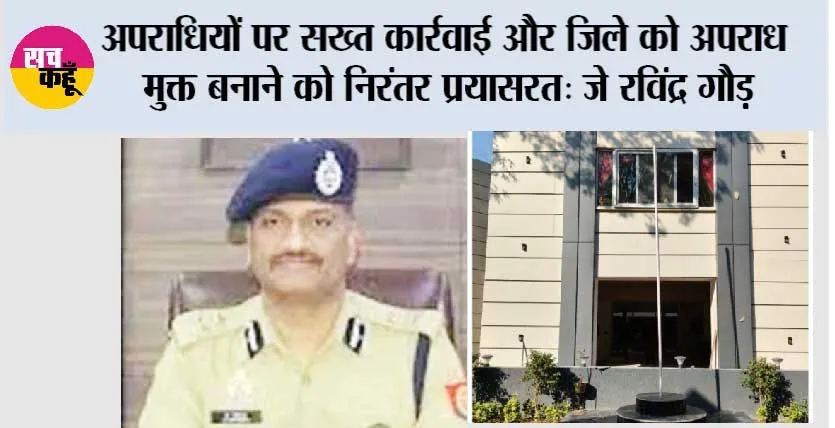 अपराधियों पर सख्त कार्रवाई और जिले को अपराध मुक्त बनाने को निरंतर प्रयासरत: जे रविंद्र गौड़