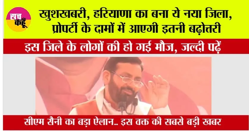 Haryana: इस वक्त की सबसे बड़ी खबर, सीएम सैनी ने बनाया ये नया जिला, रॉकेट की तरह बढ़ेंगे जमीनों के भाव