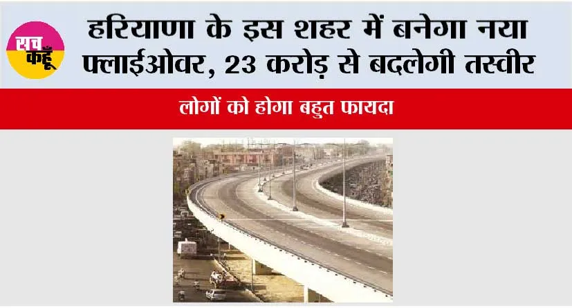Haryana New Flyover: हरियाणा के इस शहर में बनेगा नया फ्लाईओवर, 23 करोड़ से बदल जाएगी तस्वीर