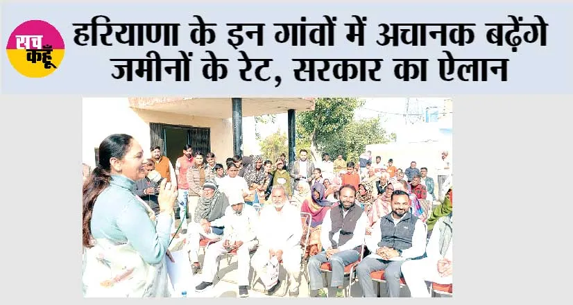Haryana News: हरियाणा के इन गांवों में अचानक बढ़ेंगे जमीनों के रेट, सरकार का ऐलान