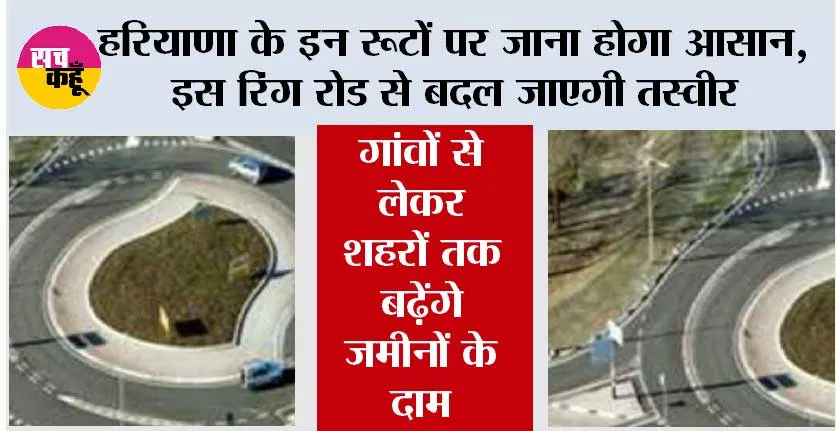 Haryana Ring Road: हरियाणा के इन रूटों पर जाना होगा आसान, इस रिंग रोड से बदल जाएगी तस्वीर, गांवों से लेकर शहरों तक बढ़ेंगे जमीनों के दाम