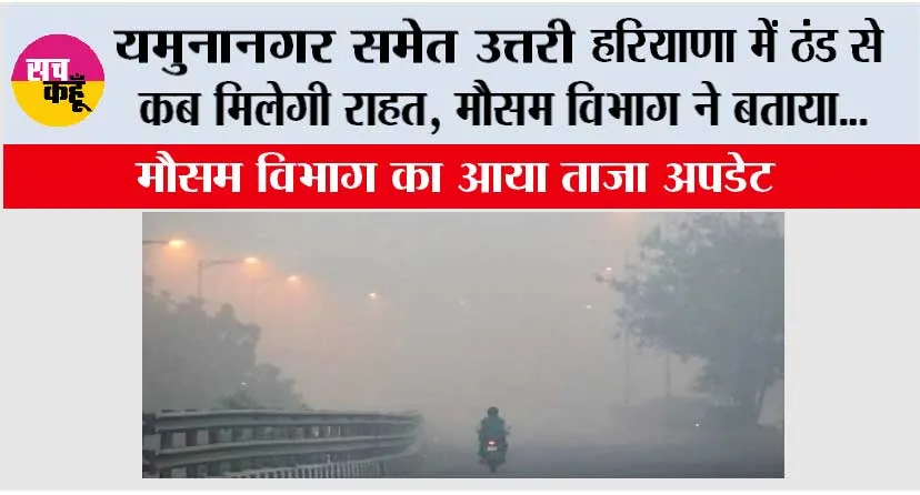 Haryana Weather: यमुनानगर समेत उत्तरी हरियाणा में ठंड से कब मिलेगी राहत, मौसम विभाग ने बताया…