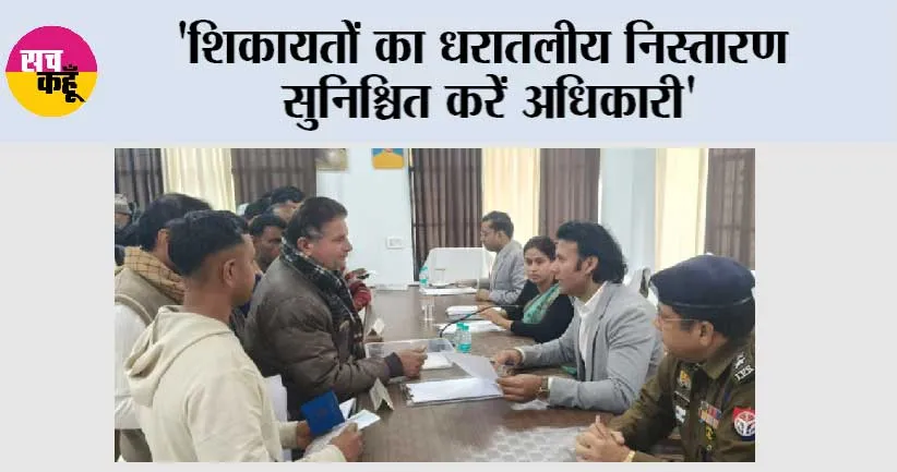 ‘शिकायतों का धरातलीय निस्तारण सुनिश्चित करें अधिकारी’