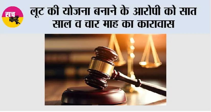 लूट की योजना बनाने के आरोपी को सात साल व चार माह का कारावास