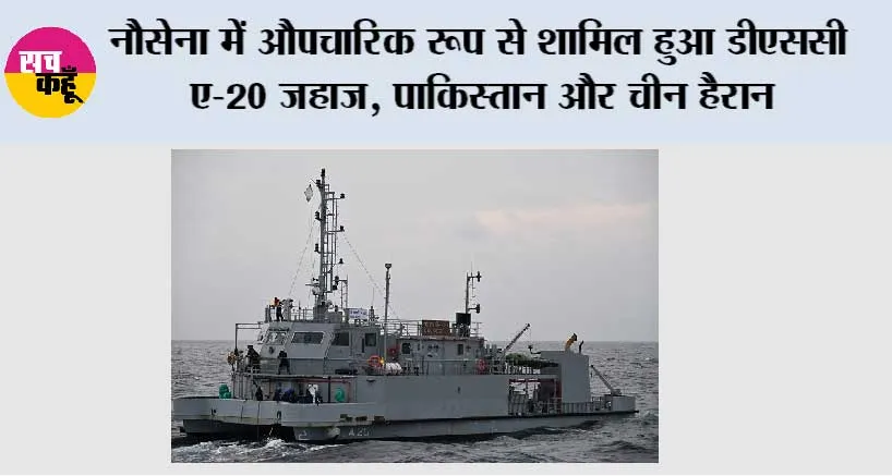 नौसेना में औपचारिक रूप से शामिल हुआ डीएससी ए-20 जहाज, पाकिस्तान और चीन हैरान