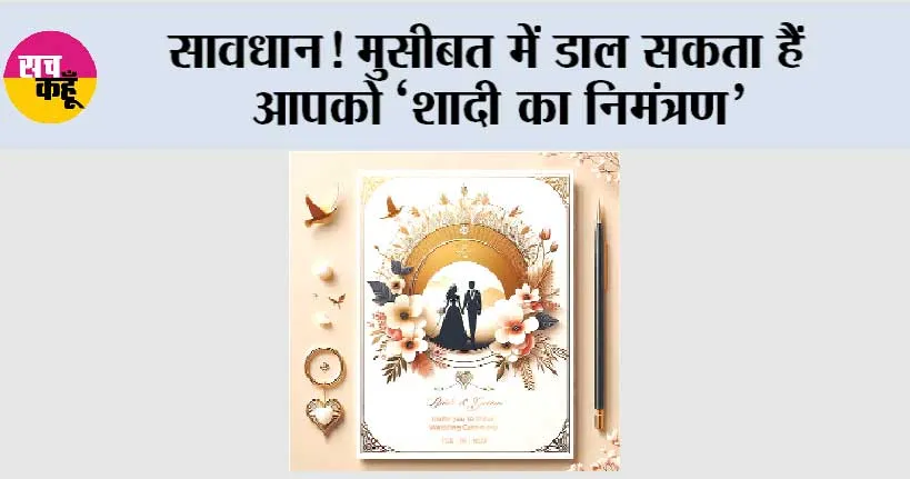 सावधान! मुसीबत में डाल सकता हैं आपको ‘शादी का निमंत्रण’