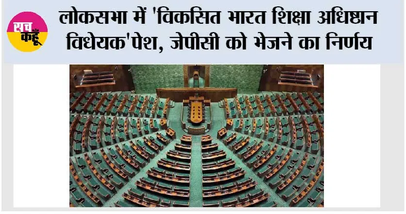 लोकसभा में ‘विकसित भारत शिक्षा अधिष्ठान विधेयक’पेश, जेपीसी को भेजने का निर्णय