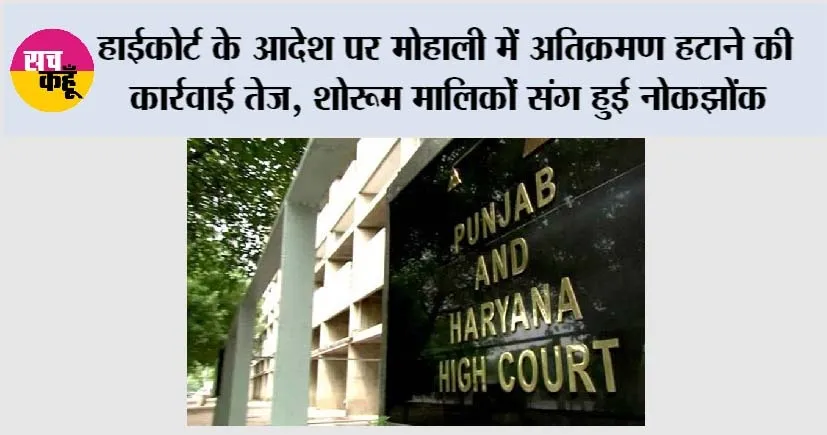हाईकोर्ट के आदेश पर मोहाली में अतिक्रमण हटाने की कार्रवाई तेज, शोरूम मालिकों संग हुई नोकझोंक