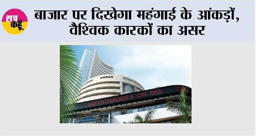 बाजार पर दिखेगा महंगाई के आंकड़ों, वैश्विक कारकों का असर