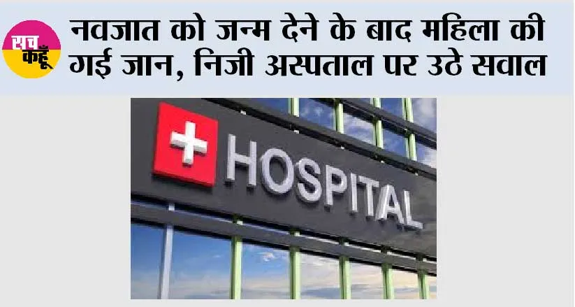 नवजात को जन्म देने के बाद महिला की गई जान, निजी अस्पताल पर उठे सवाल
