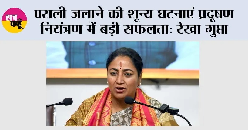 पराली जलाने की शून्य घटनाएं प्रदूषण नियंत्रण में बड़ी सफलता: रेखा गुप्ता