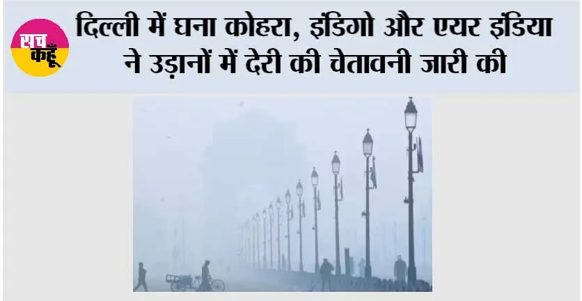 दिल्ली में घना कोहरा, इंडिगो और एयर इंडिया ने उड़ानों में देरी की चेतावनी जारी की