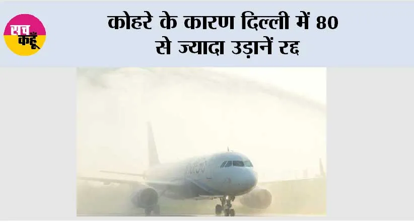 कोहरे के कारण दिल्ली में 80 से ज्यादा उड़ानें रद्द