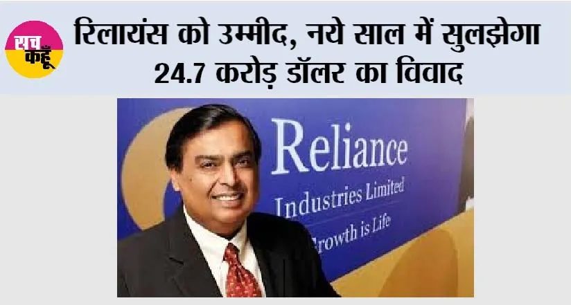 Reliance Industries: रिलायंस को उम्मीद, नये साल में सुलझेगा 24.7 करोड़ डॉलर का विवाद