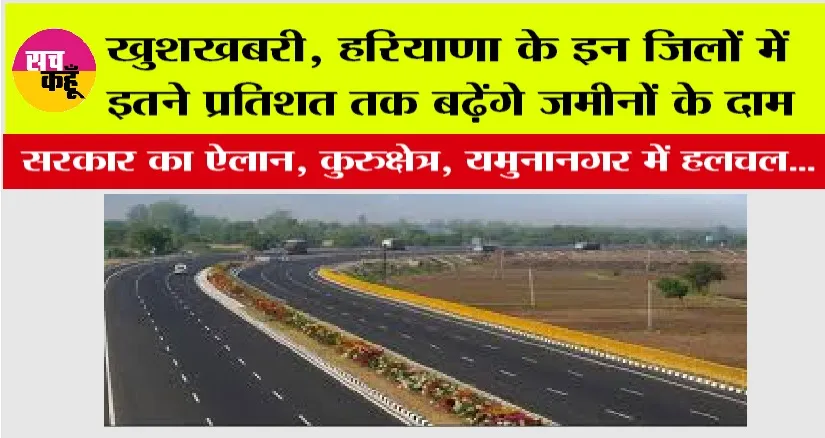 New Haryana Expressway: खुशखबरी, हरियाणा के इन जिलों में इतने प्रतिशत तक बढ़ेंगे जमीनों के दाम, सरकार का ऐलान, कुरुक्षेत्र, यमुनानगर में हलचल