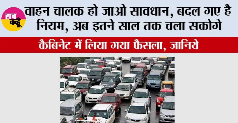New Traffic Rules: वाहन चालक हो जाओ सावधान, बदल गए है नियम, अब इतने साल तक चला सकोगे, कैबिनेट में लिया गया फैसला, जानिये