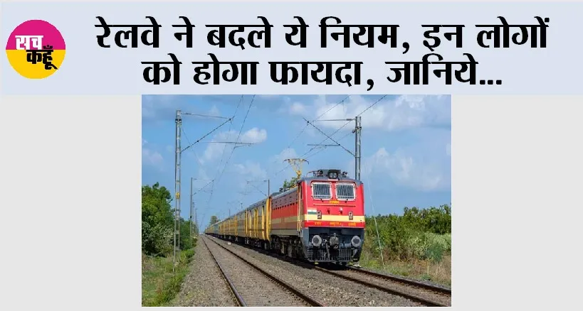 Railway News: रेलवे ने बदले ये नियम, इन लोगों को होगा फायदा, जानिये…