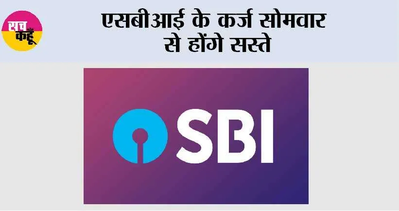एसबीआई के कर्ज सोमवार से होंगे सस्ते