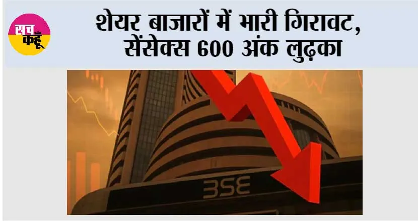 शेयर बाजारों में भारी गिरावट, सेंसेक्स 600 अंक लुढ़का