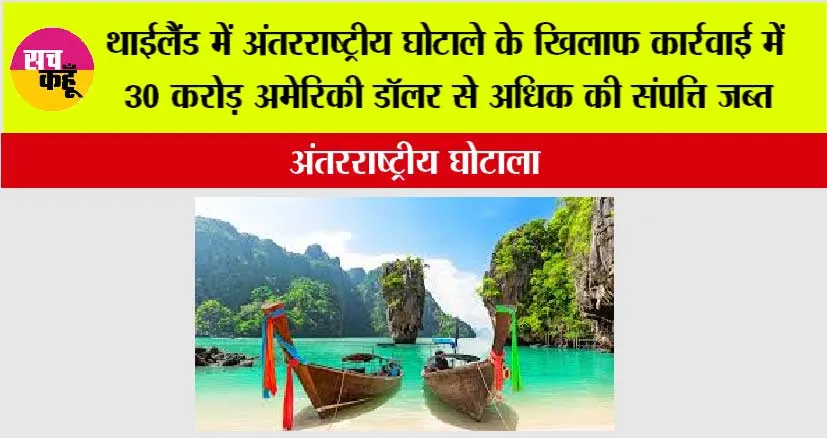 थाईलैंड में अंतरराष्ट्रीय घोटाले के खिलाफ कार्रवाई में 30 करोड़ अमेरिकी डॉलर से अधिक की संपत्ति जब्त