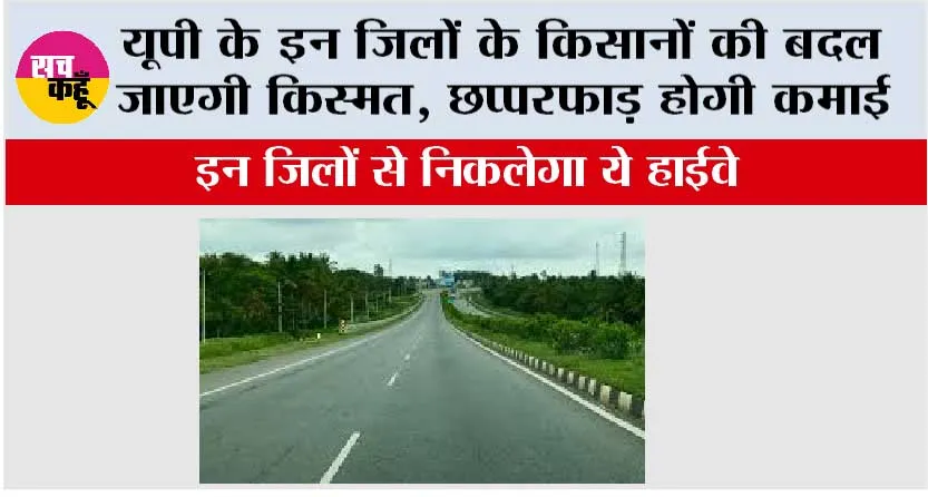 UP Highway: यूपी के इन जिलों के किसानों की बदल जाएगी किस्मत, छप्परफाड़ होगी कमाई, इन जिलों से निकलेगा ये हाईवे