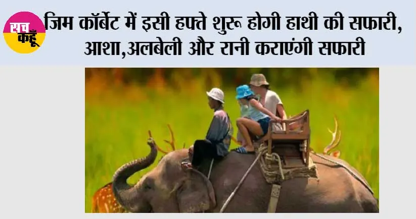 Uttarakhand: कॉर्बेट पार्क में इसी हफ्ते से शुरू होगी हाथी सफारी, आशा,अलबेली और रानी कराएंगी सफारी