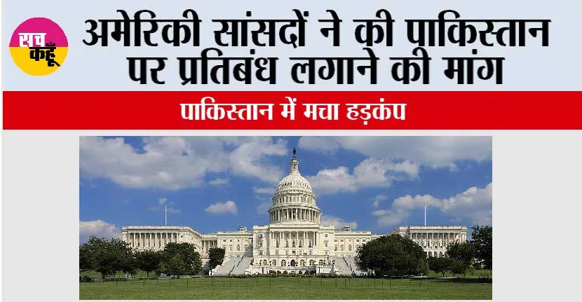 अमेरिकी सांसदों ने की पाकिस्तान पर प्रतिबंध लगाने की मांग, पाकिस्तान में मचा हड़कंप