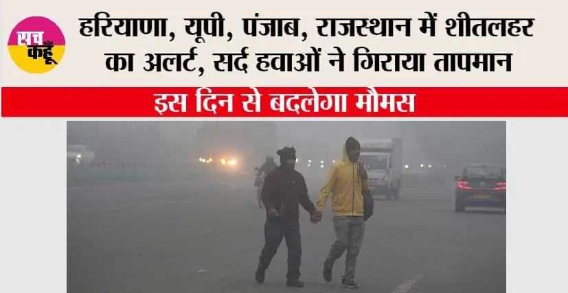 Weather: हरियाणा, यूपी, पंजाब, राजस्थान में शीतलहर का अलर्ट, सर्द हवाओं ने गिराया तापमान, इस दिन से बदलेगा मौमस