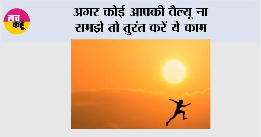 Apni Value Karwana Seekho: अगर कोई आपकी वैल्यू ना समझे तो तुरंत करें ये काम
