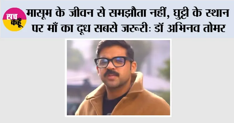 मासूम के जीवन से समझौता नहीं, घुट्टी के स्थान पर माँ का दूध सबसे जरूरी: डॉ अभिनव तोमर
