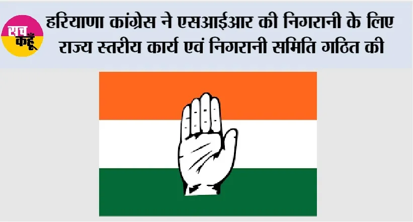 SIR: हरियाणा कांग्रेस ने एसआईआर की निगरानी के लिए राज्य स्तरीय कार्य एवं निगरानी समिति गठित की