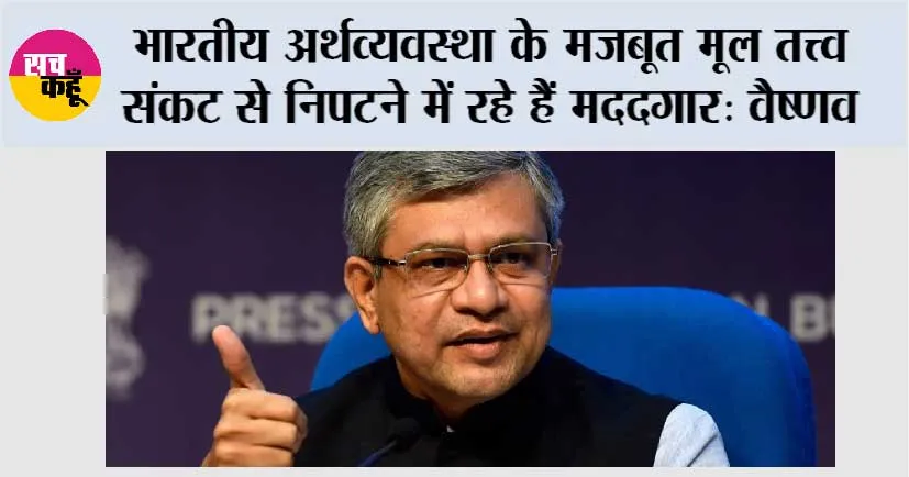 भारतीय अर्थव्यवस्था के मजबूत मूल तत्त्व संकट से निपटने में रहे हैं मददगार: वैष्णव