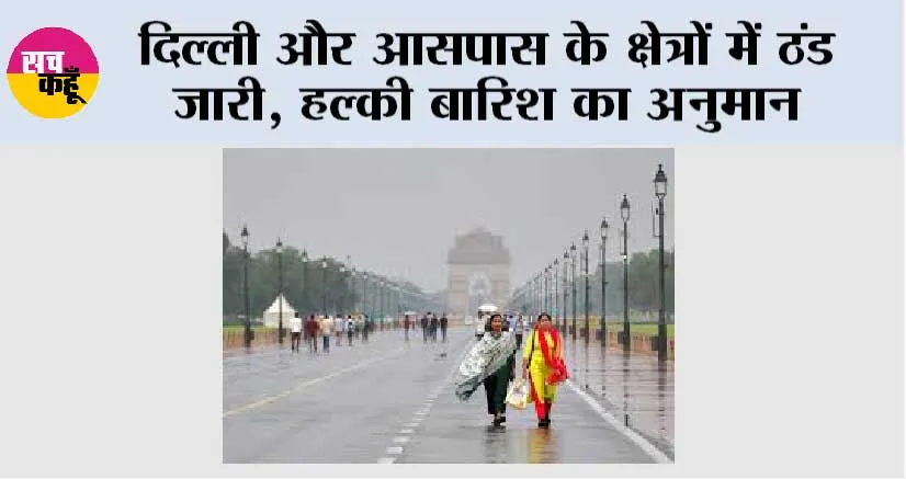 दिल्ली और आसपास के क्षेत्रों में ठंड जारी, हल्की बारिश का अनुमान