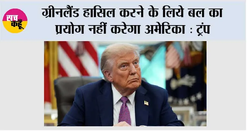 ग्रीनलैंड हासिल करने के लिये बल का प्रयोग नहीं करेगा अमेरिका : ट्रंप