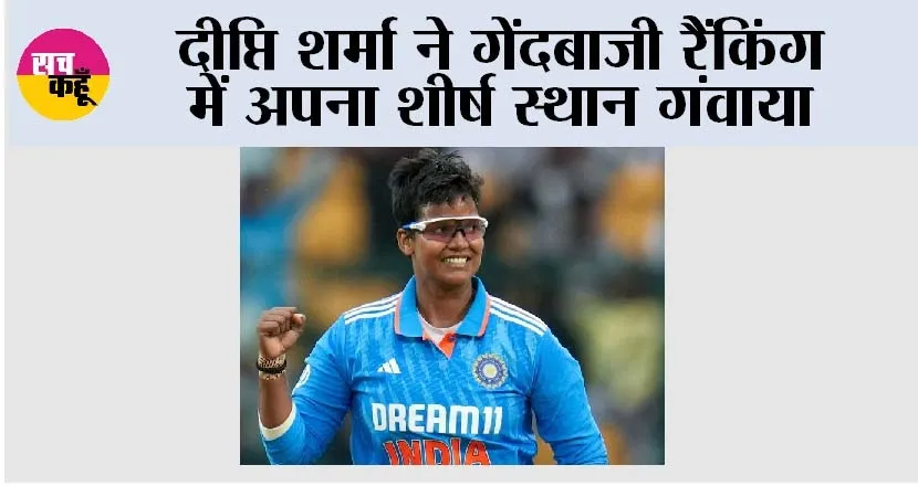 Women’s Cricket Rankings: दीप्ति शर्मा ने गेंदबाजी रैंकिंग में अपना शीर्ष स्थान गंवाया